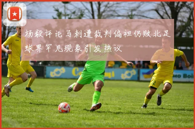 杨毅评论马刺遭裁判偏袒仍败北足球界罕见现象引发热议