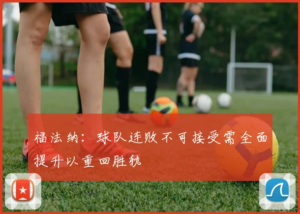 福法纳：球队连败不可接受需全面提升以重回胜轨