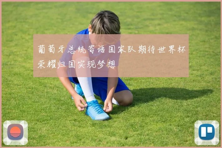 葡萄牙总统寄语国家队期待世界杯荣耀归国实现梦想