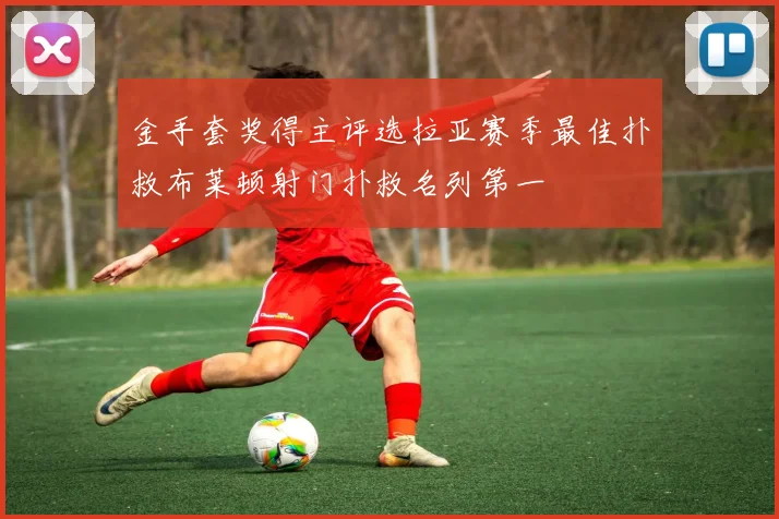 金手套奖得主评选拉亚赛季最佳扑救布莱顿射门扑救名列第一