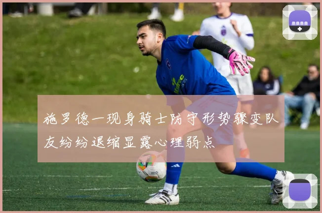 施罗德一现身骑士防守形势骤变队友纷纷退缩显露心理弱点