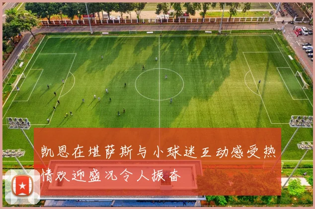 凯恩在堪萨斯与小球迷互动感受热情欢迎盛况令人振奋