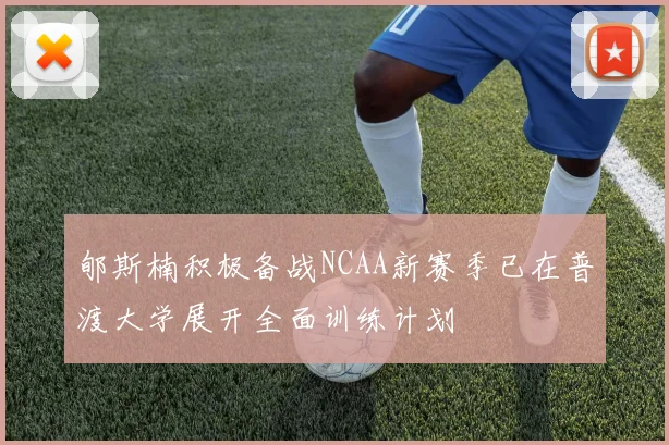 郇斯楠积极备战NCAA新赛季已在普渡大学展开全面训练计划