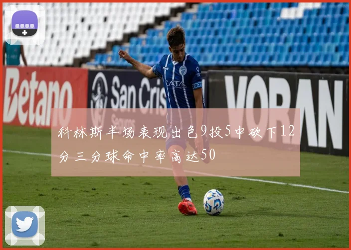 科林斯半场表现出色9投5中砍下12分三分球命中率高达50