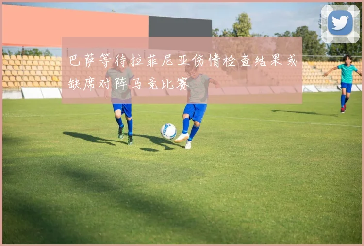 巴萨等待拉菲尼亚伤情检查结果或缺席对阵马竞比赛