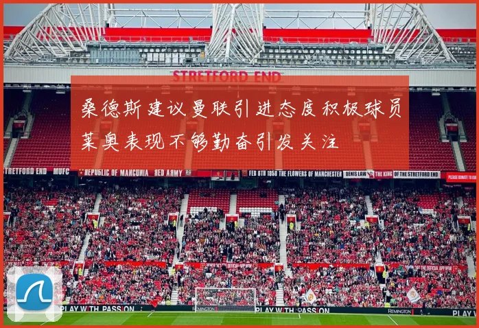 桑德斯建议曼联引进态度积极球员莱奥表现不够勤奋引发关注